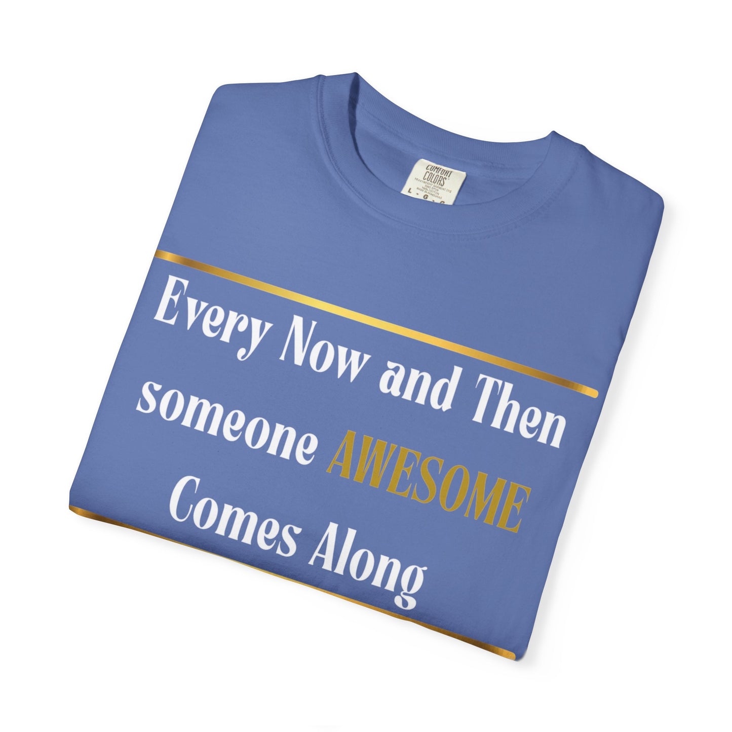 Every Now And Then Someone Awesome Comes Along.... And I Am Here - Unisex Garment-Dyed T-shirt