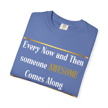 Every Now And Then Someone Awesome Comes Along.... And I Am Here - Unisex Garment-Dyed T-shirt