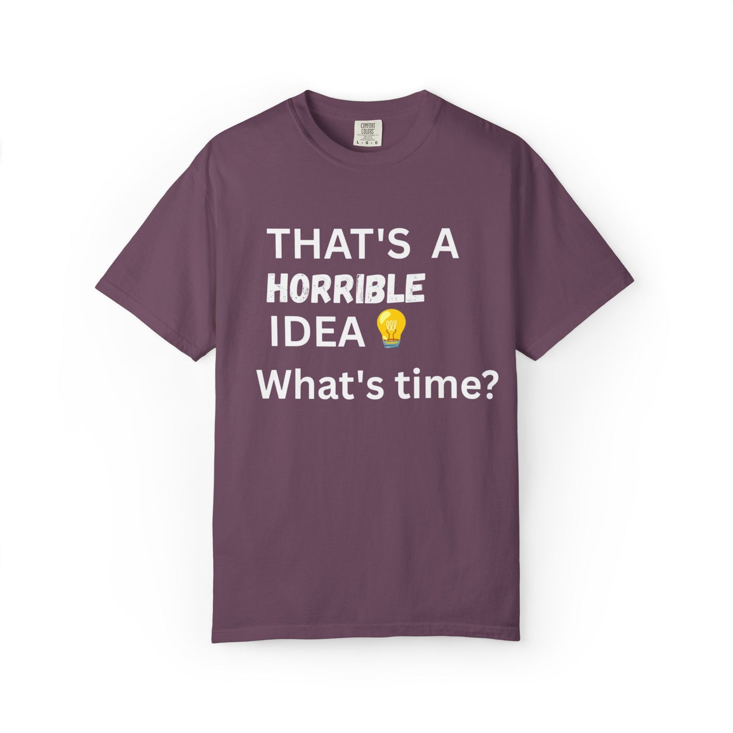 That's a Horrible Idea What's Time - Unisex Garment-Dyed T-shirt