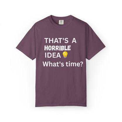 That's a Horrible Idea What's Time - Unisex Garment-Dyed T-shirt