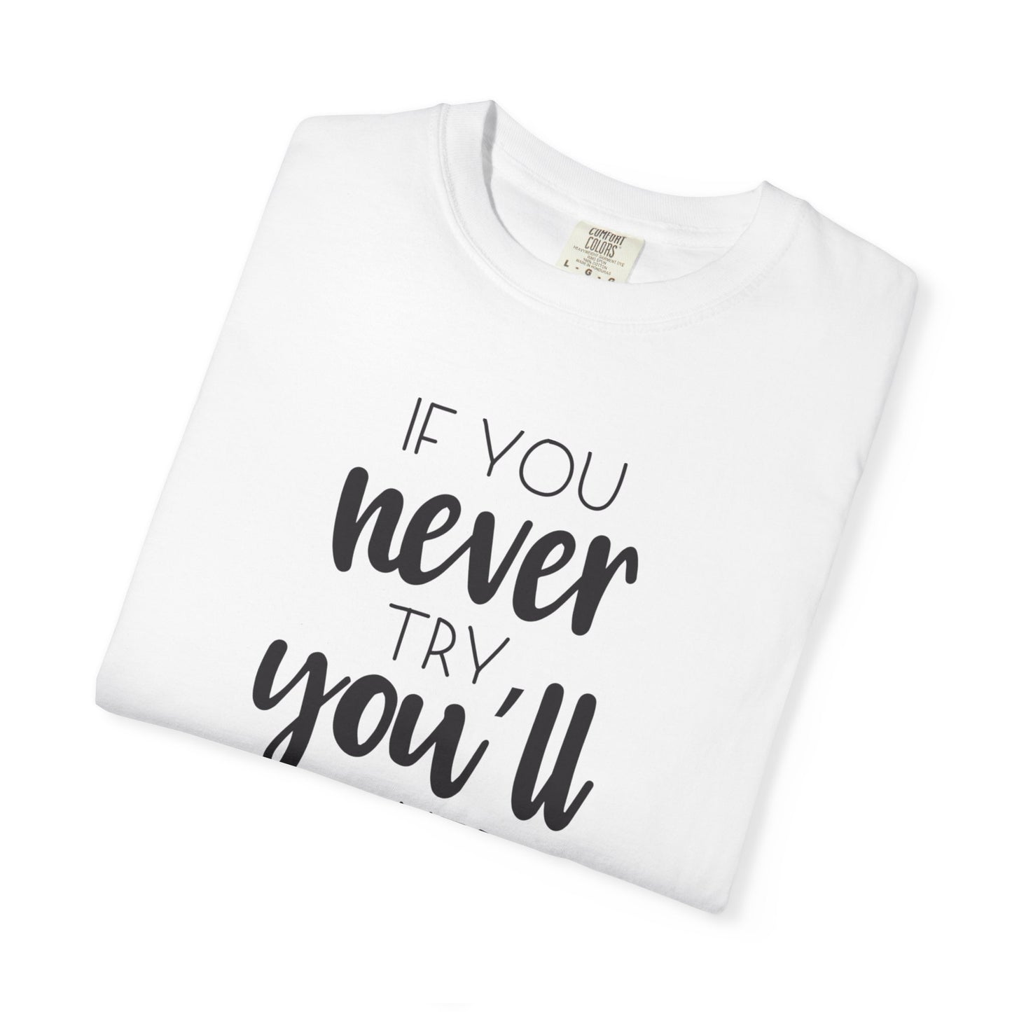 If You Never Try You’ll Never Know Worthy Selective Success Tee Battle For Life Championing Challenges Belief Unisex Heavy Cotton T-Shirt