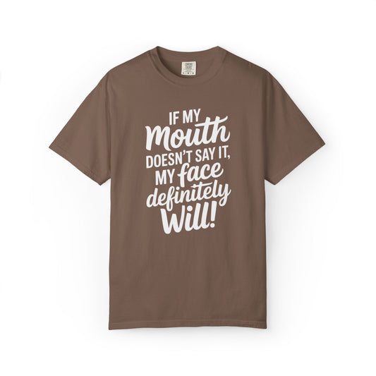 If My Mouth Doesn't Say It Than My Face Defintly Will - Unisex Garment-Dyed T-shirt