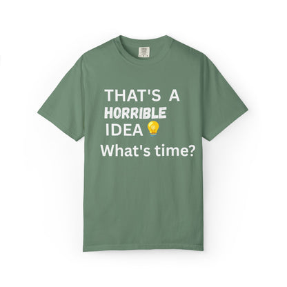 That's a Horrible Idea What's Time - Unisex Garment-Dyed T-shirt