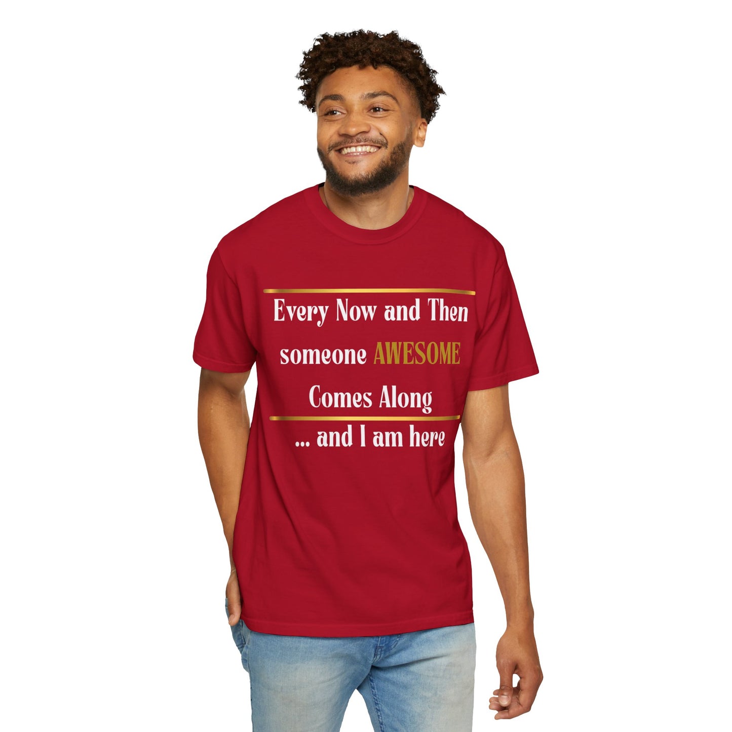 Every Now And Then Someone Awesome Comes Along.... And I Am Here - Unisex Garment-Dyed T-shirt