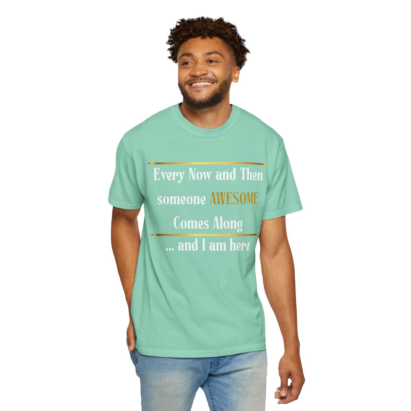 Every Now And Then Someone Awesome Comes Along.... And I Am Here - Unisex Garment-Dyed T-shirt