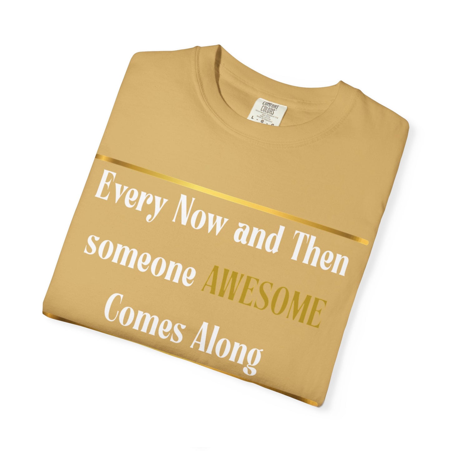Every Now And Then Someone Awesome Comes Along.... And I Am Here - Unisex Garment-Dyed T-shirt