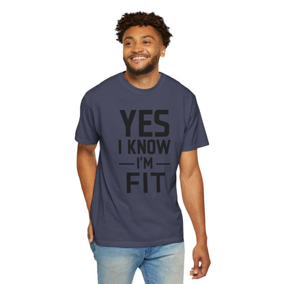 Yes I Know I'm Fit - Unisex Garment-Dyed T-shirt