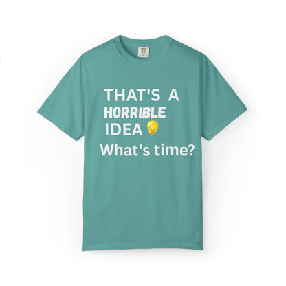 That's a Horrible Idea What's Time - Unisex Garment-Dyed T-shirt