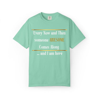 Every Now And Then Someone Awesome Comes Along.... And I Am Here - Unisex Garment-Dyed T-shirt