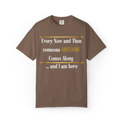 Every Now And Then Someone Awesome Comes Along.... And I Am Here - Unisex Garment-Dyed T-shirt