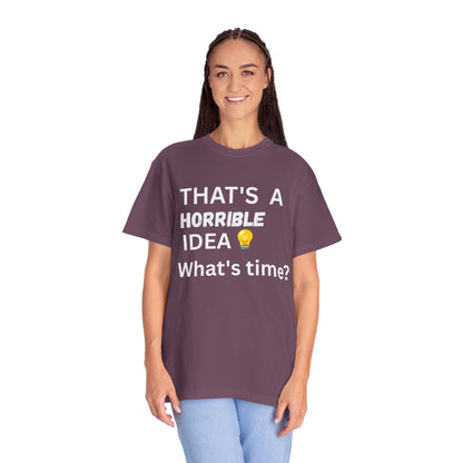 That's a Horrible Idea What's Time - Unisex Garment-Dyed T-shirt