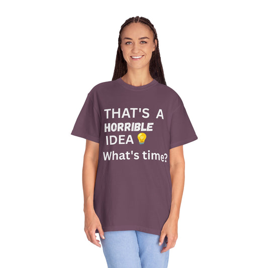 That's a Horrible Idea What's Time - Unisex Garment-Dyed T-shirt