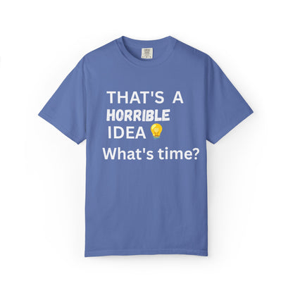 That's a Horrible Idea What's Time - Unisex Garment-Dyed T-shirt