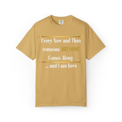 Every Now And Then Someone Awesome Comes Along.... And I Am Here - Unisex Garment-Dyed T-shirt