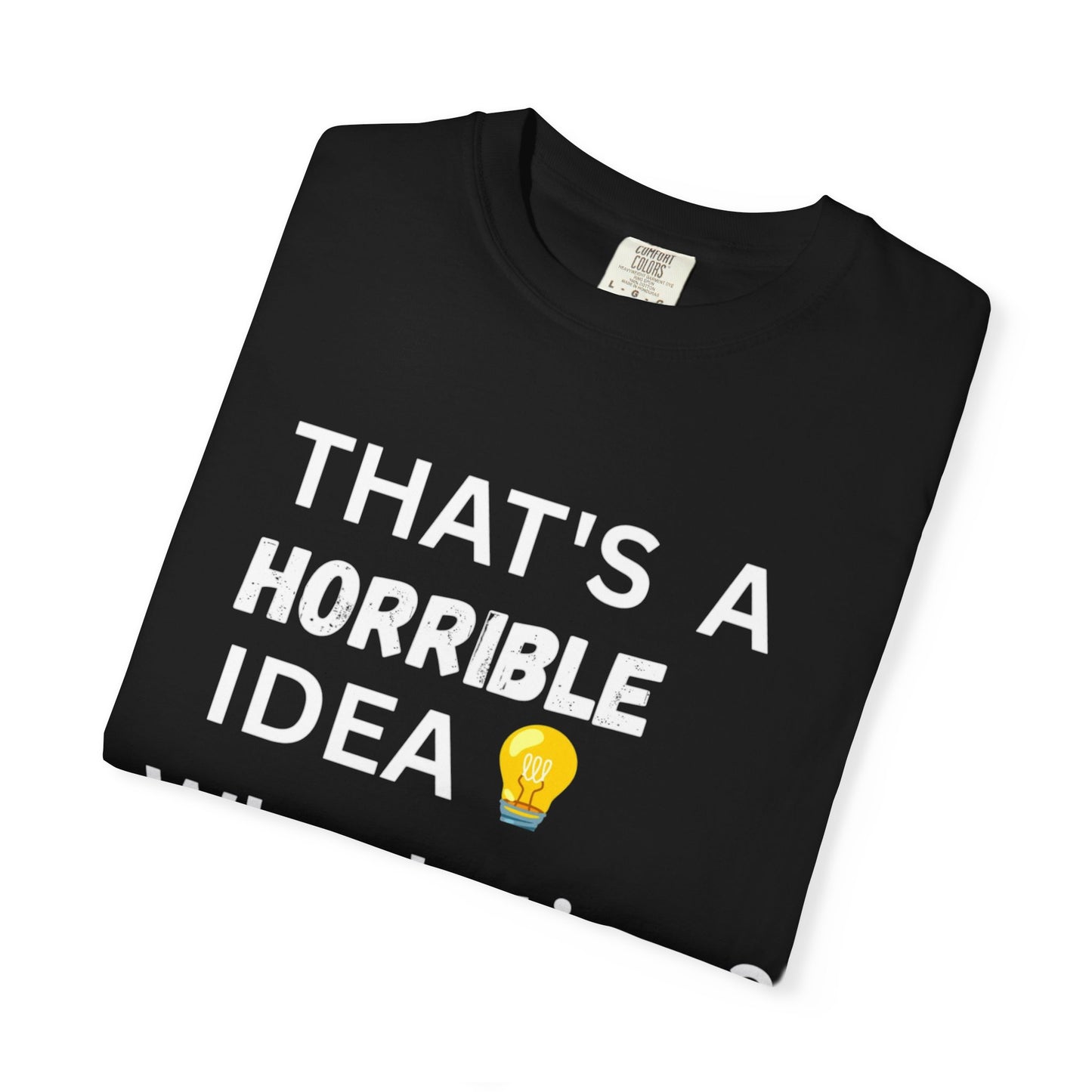 That's a Horrible Idea - Unisex Garment-Dyed T-shirt