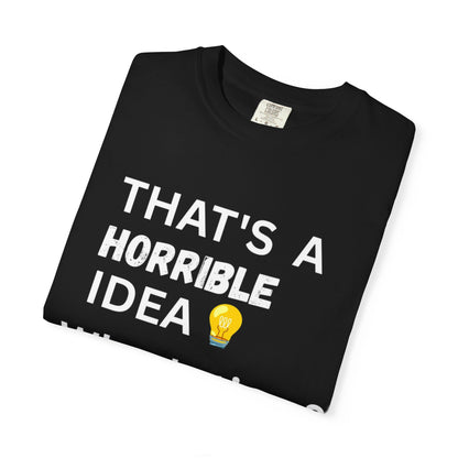 That's a Horrible Idea What's Time - Unisex Garment-Dyed T-shirt