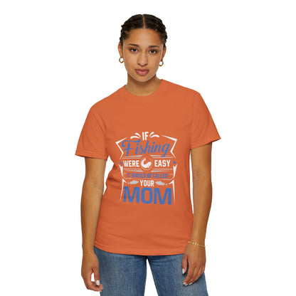 Fishing Were Easy It Would Be Called Mom Fish Gear Sarcastic Tee Lovers Unisex Heavy Cotton T-Shirt