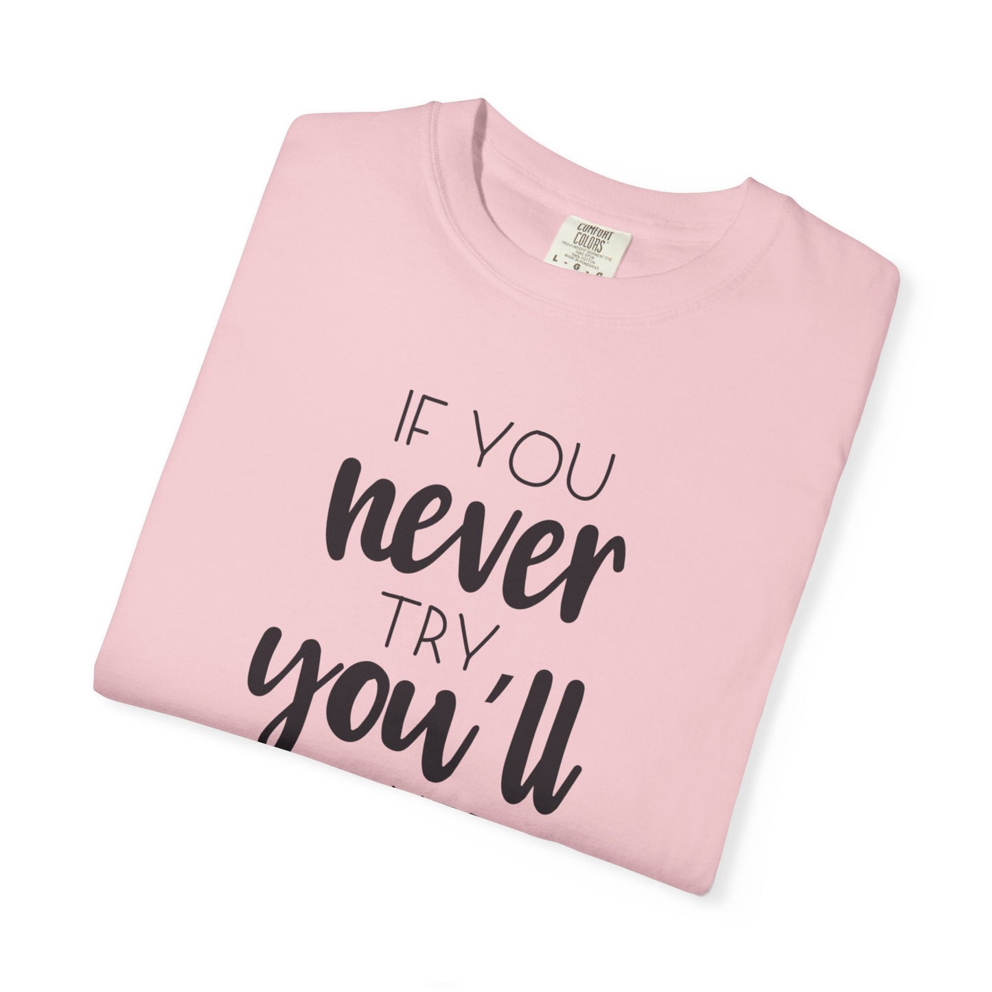 If You Never Try You’ll Never Know Worthy Selective Success Tee Battle For Life Championing Challenges Belief Unisex Heavy Cotton T-Shirt