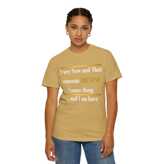 Every Now And Then Someone Awesome Comes Along.... And I Am Here - Unisex Garment-Dyed T-shirt