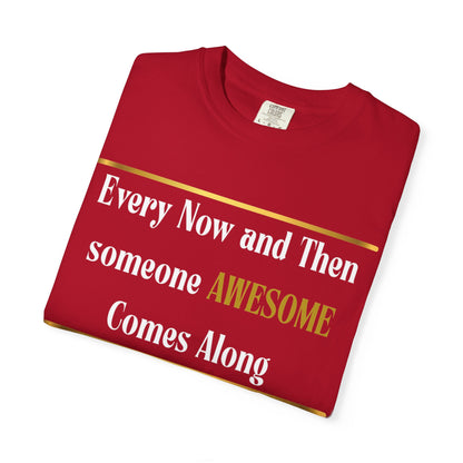 Every Now And Then Someone Awesome Comes Along.... And I Am Here - Unisex Garment-Dyed T-shirt