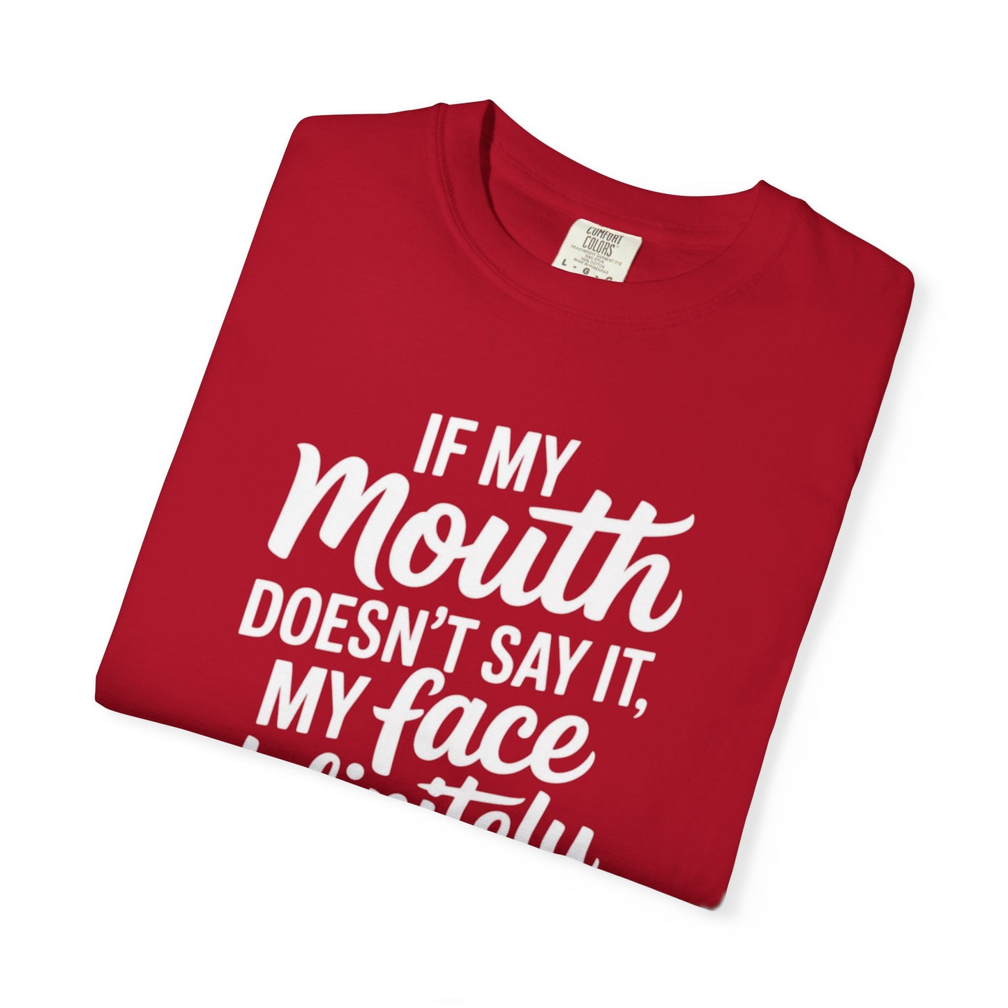 If My Mouth Doesn't Say It Than My Face Defintly Will - Unisex Garment-Dyed T-shirt
