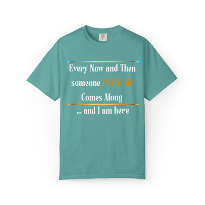 Every Now And Then Someone Awesome Comes Along.... And I Am Here - Unisex Garment-Dyed T-shirt