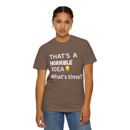 That's a Horrible Idea What's Time - Unisex Garment-Dyed T-shirt