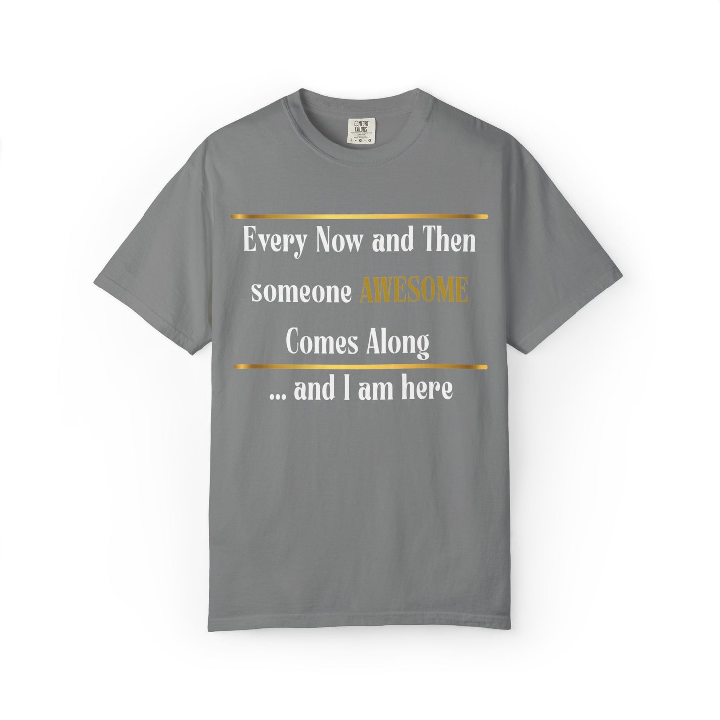 Every Now And Then Someone Awesome Comes Along.... And I Am Here - Unisex Garment-Dyed T-shirt