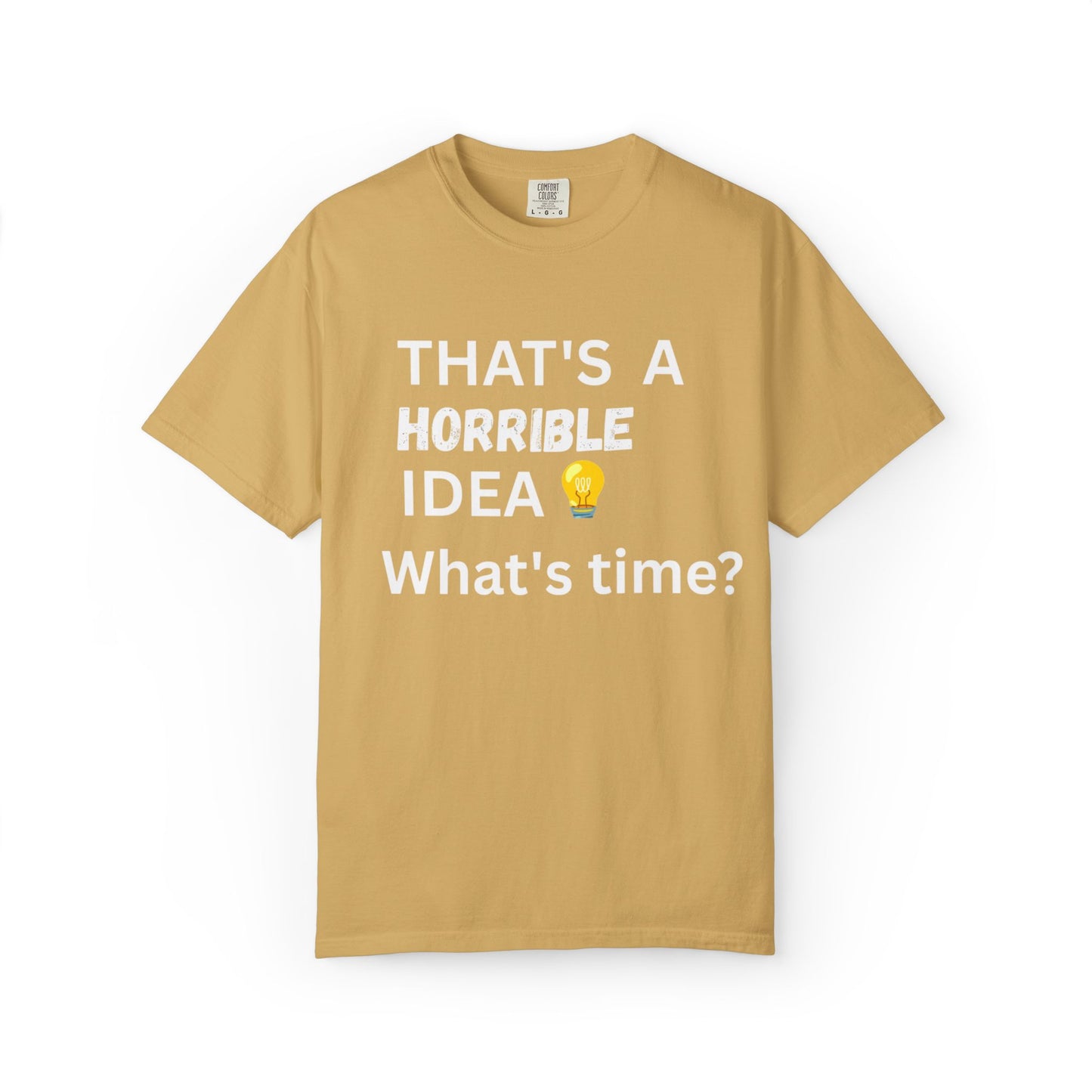 That's a Horrible Idea What's Time - Unisex Garment-Dyed T-shirt