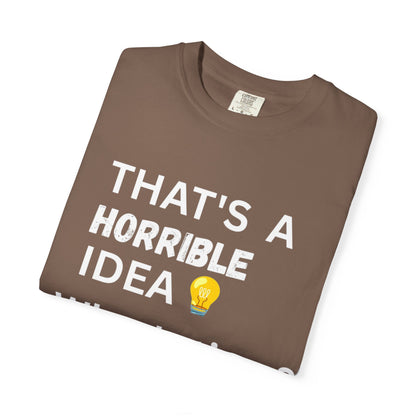 That's a Horrible Idea What's Time - Unisex Garment-Dyed T-shirt