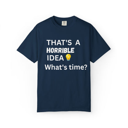 That's a Horrible Idea What's Time - Unisex Garment-Dyed T-shirt