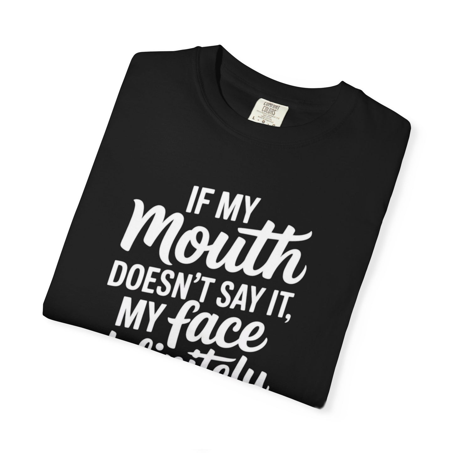 If My Mouth Doesn't Say It Than My Face Defintly Will - Unisex Garment-Dyed T-shirt