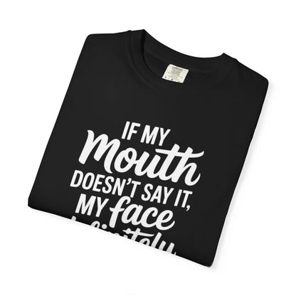 If My Mouth Doesn't Say It Than My Face Defintly Will - Unisex Garment-Dyed T-shirt