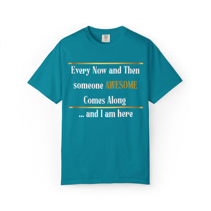 Every Now And Then Someone Awesome Comes Along.... And I Am Here - Unisex Garment-Dyed T-shirt