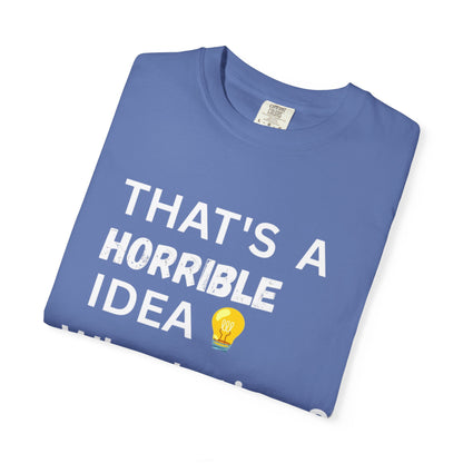 That's a Horrible Idea What's Time - Unisex Garment-Dyed T-shirt