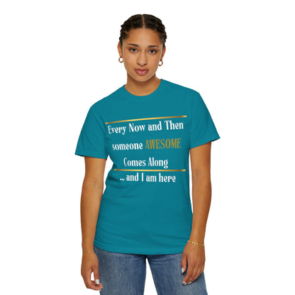 Every Now And Then Someone Awesome Comes Along.... And I Am Here - Unisex Garment-Dyed T-shirt