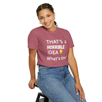That's a Horrible Idea What's Time - Unisex Garment-Dyed T-shirt