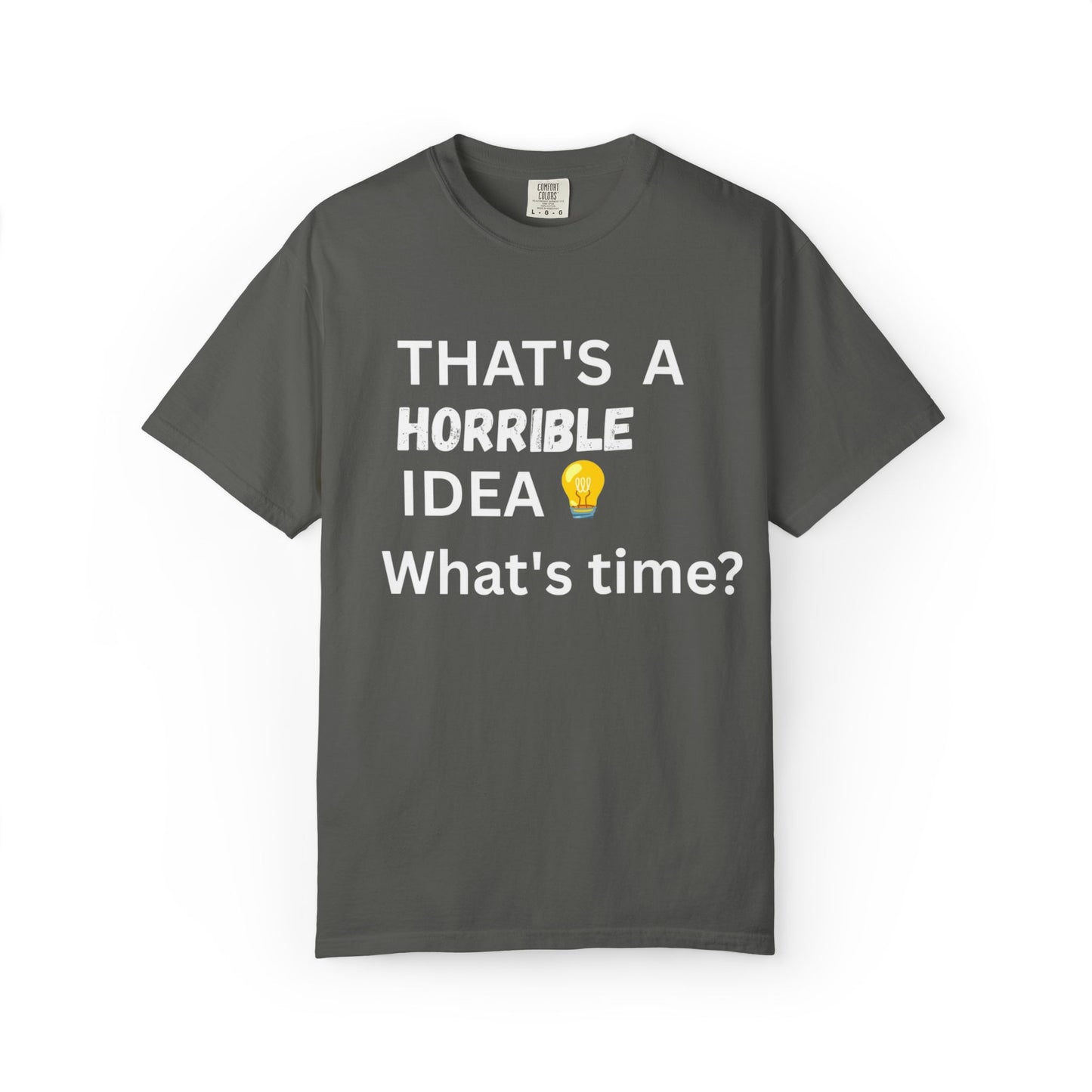 That's a Horrible Idea What's Time - Unisex Garment-Dyed T-shirt