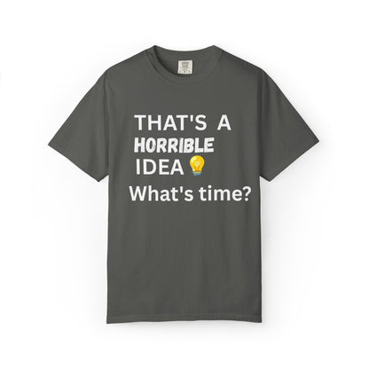 That's a Horrible Idea What's Time - Unisex Garment-Dyed T-shirt