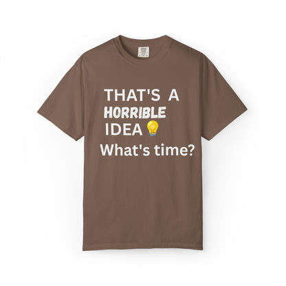 That's a Horrible Idea What's Time - Unisex Garment-Dyed T-shirt