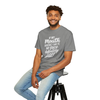 If My Mouth Doesn't Say It Than My Face Defintly Will - Unisex Garment-Dyed T-shirt