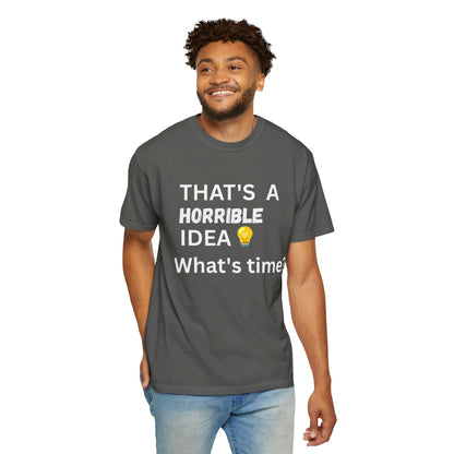 That's a Horrible Idea What's Time - Unisex Garment-Dyed T-shirt