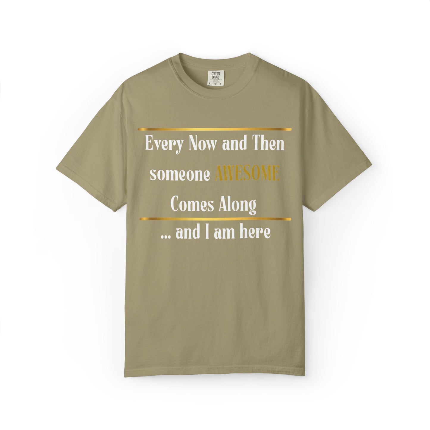 Every Now And Then Someone Awesome Comes Along.... And I Am Here - Unisex Garment-Dyed T-shirt
