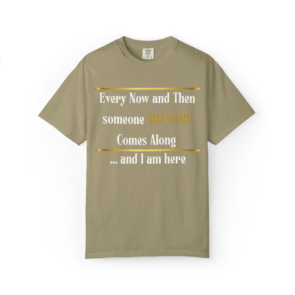 Every Now And Then Someone Awesome Comes Along.... And I Am Here - Unisex Garment-Dyed T-shirt
