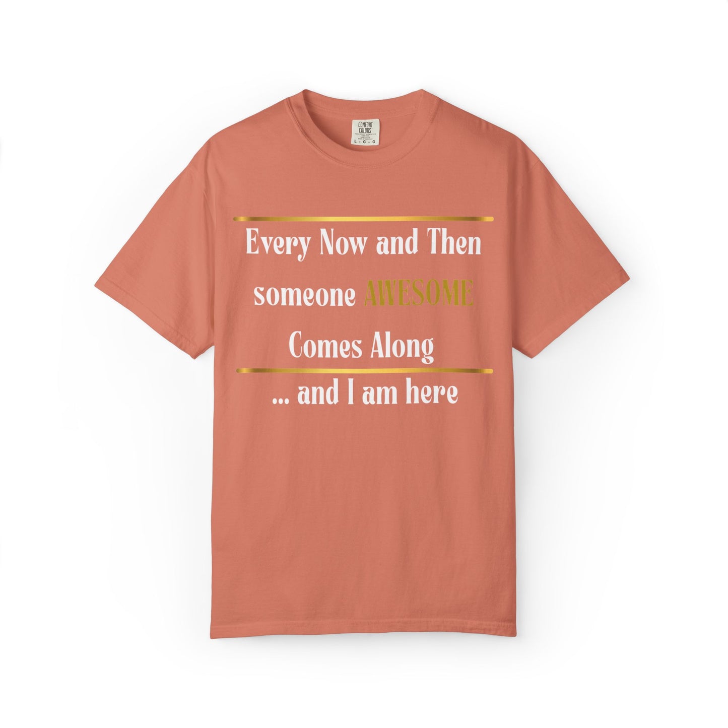 Every Now And Then Someone Awesome Comes Along.... And I Am Here - Unisex Garment-Dyed T-shirt