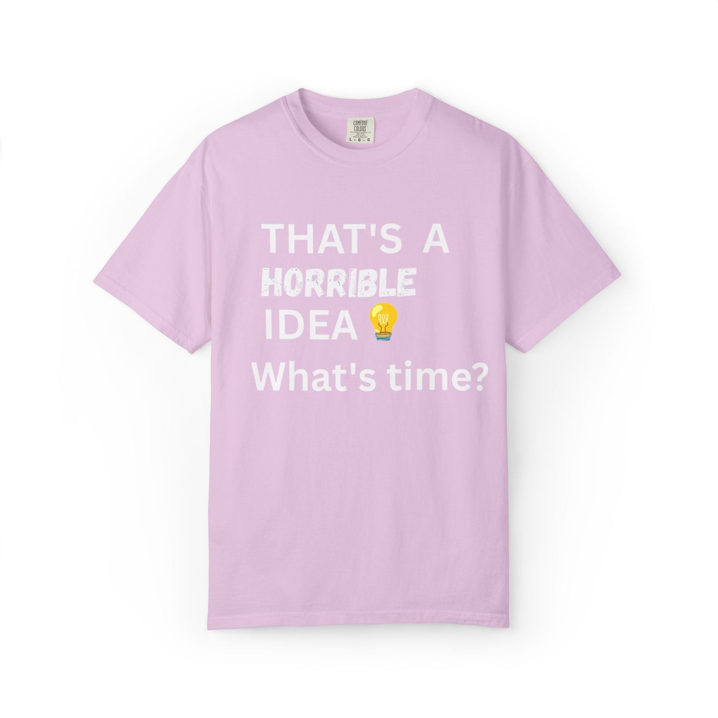 That's a Horrible Idea What's Time - Unisex Garment-Dyed T-shirt