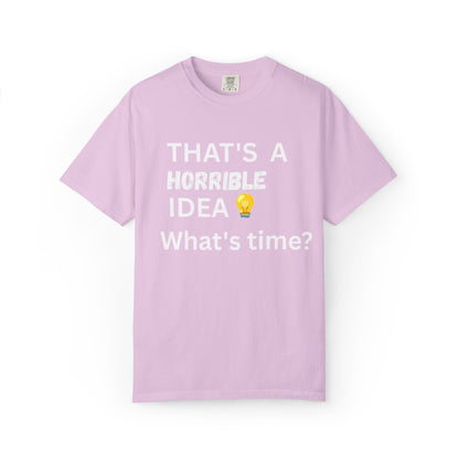 That's a Horrible Idea What's Time - Unisex Garment-Dyed T-shirt