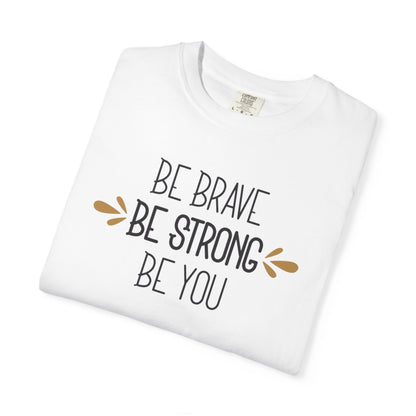 Be Brave Be Strong Be You Strength Inspiration Tee Fearlessness Positivity Self Confidence Unisex Heavy Cotton T-Shirt