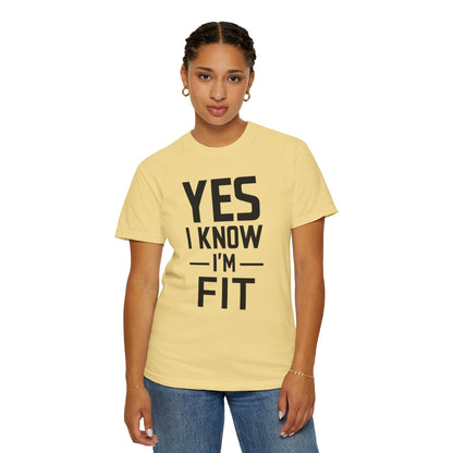 Yes I Know I'm Fit - Unisex Garment-Dyed T-shirt