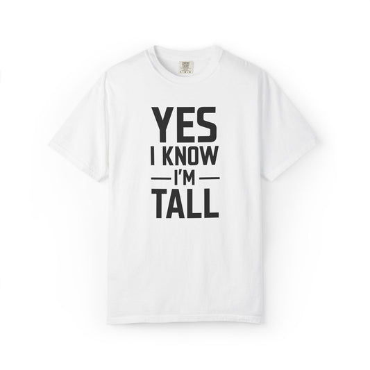 Yes I Know I'm Tall - Unisex Garment-Dyed T-shirt
